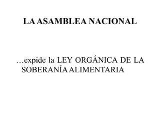 LA ASAMBLEA NACIONAL



…expide la LEY ORGÁNICA DE LA
 SOBERANÍA ALIMENTARIA
 