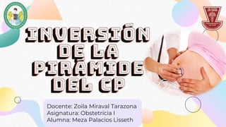 Inversión
de la
Pirámide
DEL CP
Docente: Zoila Miraval Tarazona
Asignatura: Obstetrícia I
Alumna: Meza Palacios Lisseth
 