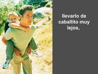 llevarlo de caballito muy lejos,  