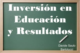 Inversión en
Educación
y Resultados
Davide Saulo
Bartolucci

 