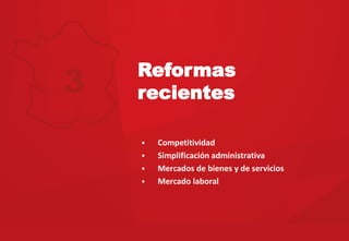 Reformas
recientes
Competitividad  
Simplificación  administrativa    
Mercados  de  bienes  y  de  servicios    
Mercado  laboral  
3
 