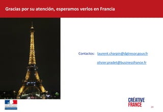 24  
Gracias  por  su  atención,  esperamos  verlos  en  Francia  
Contactos:      laurent.charpin@dgtresor.gouv.fr  
  
           olivier.pradet@businessfrance.fr  
  
 