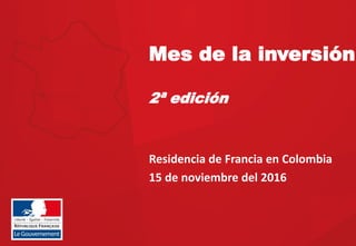 Mes de la inversión
2ª edición
Residencia  de  Francia  en  Colombia  
15  de  noviembre  del  2016  
 