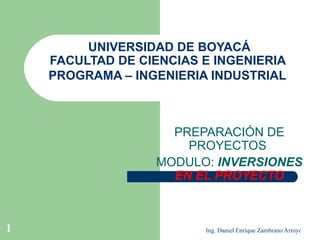 UNIVERSIDAD DE BOYACÁ FACULTAD DE CIENCIAS E INGENIERIA  PROGRAMA – INGENIERIA INDUSTRIAL   PREPARACIÓN DE PROYECTOS  MODULO:  INVERSIONES  EN EL PROYECTO 