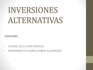 INVERSIONES
ALTERNATIVAS
• CHANG CELIS JUAN MANUEL
• MANDARACHI FLORES HUBER ALEXANDER
EXPOSITORES :
 