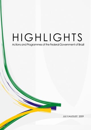 HIGHLIGHTS
Actions and Programmes of the Federal Government of Brazil




                                        JULY/AUGUST, 2009
 