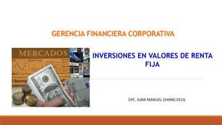 GERENCIA FINANCIERA CORPORATIVA
INVERSIONES EN VALORES DE RENTA
FIJA
CPC. JUAN MANUEL CHANG CELIS
 