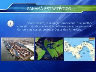 PANAMÁ ESTRATÉGICO: 4 Sendo assim, é á nação americana que melhor conexão de vôos e navios, oferece para os países do Caribe e as costas Lestes e Oeste das Américas. 