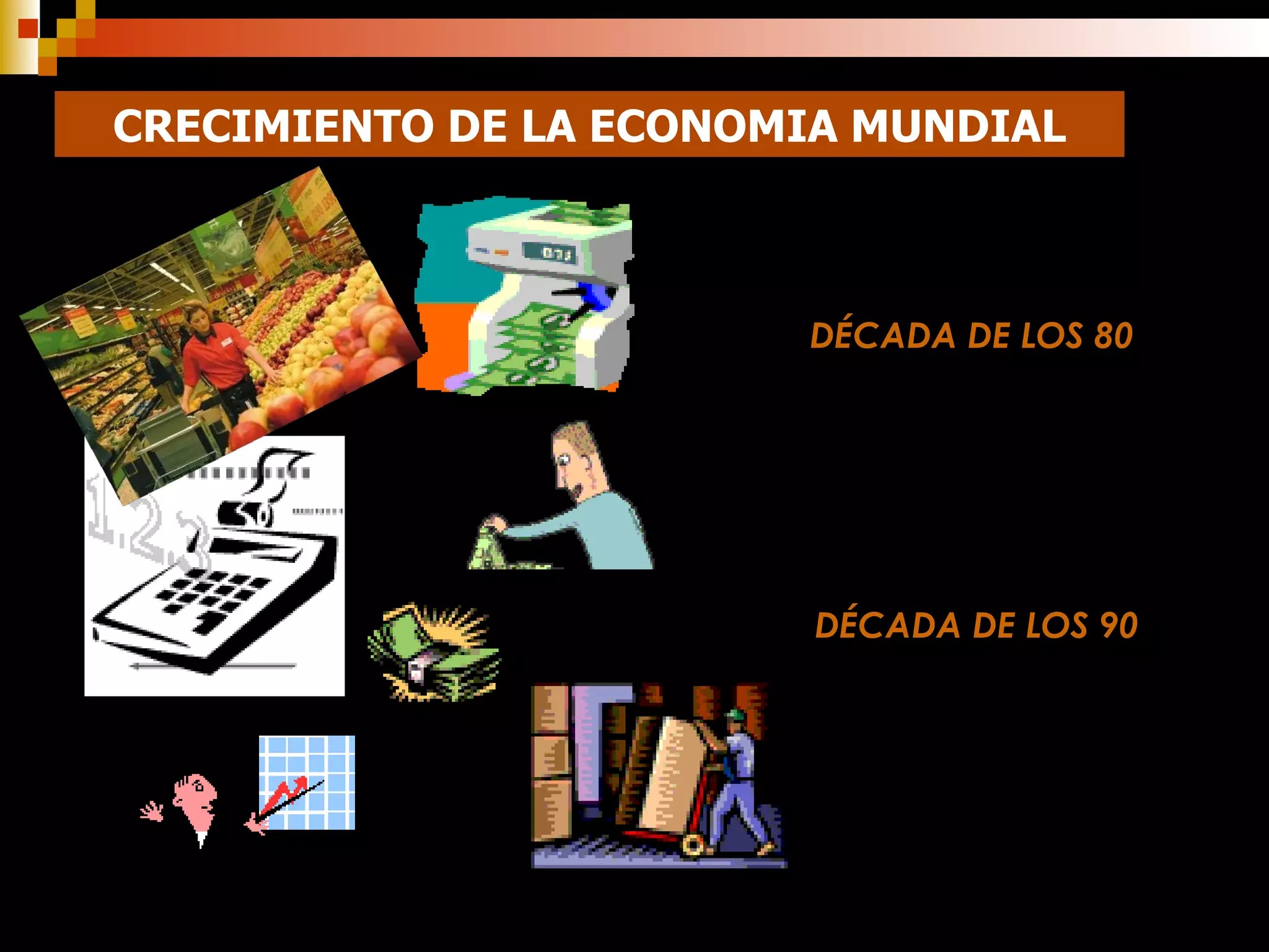 CRECIMIENTO DE LA ECONOMIA MUNDIAL DÉCADA DE LOS 80 DÉCADA DE LOS 90 