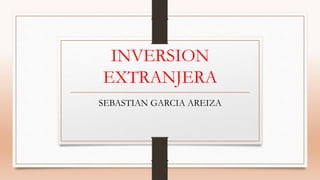 INVERSION 
EXTRANJERA 
SEBASTIAN GARCIA AREIZA 
 