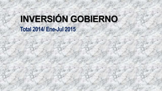 INVERSIÓN GOBIERNO
Total 2014/ Ene-Jul 2015
 