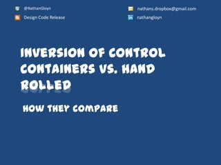 @NathanGloyn          nathans.dropbox@gmail.com
Design Code Release   nathangloyn




Inversion of Control
Containers Vs. hand
rolled
How they compare
 