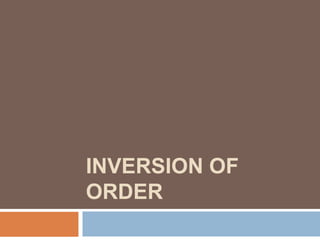 INVERSION OF
ORDER
 