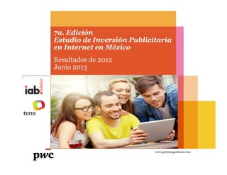7a. Edición
Estudio de Inversión Publicitaria
en Internet en México
Resultados de 2012
Junio 2013
www.gettyimageslatam.com
 