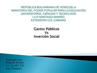 Gastos Públicos
Vs
Inversión Social
Realizado por:
Rodolfo Alvillar
C.I: 23,467,591
Ing. Sistemas
 