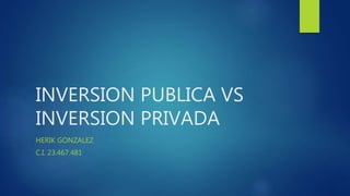 INVERSION PUBLICA VS
INVERSION PRIVADA
HERIK GONZALEZ
C.I. 23.467.481
 