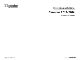 22gradosmedia.com 
Partner de 
Inversión publicitaria 
Canarias 2013-2014 
(Enero- Octubre)  