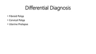 Differential Diagnosis
• Fibroid Polyp
• Cervical Polyp
• Uterine Prolapse
 