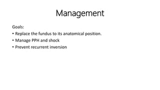 Management
Goals:
• Replace the fundus to its anatomical position.
• Manage PPH and shock
• Prevent recurrent inversion
 