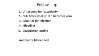 Follow up…
1.- Ultrasound for Vascularity
2.- hCG titers weekly till it becomes Zero.
3.- Monitor for infection
4.- Bleeding
5.- Coagulation profile
Antibiotics till needed
 