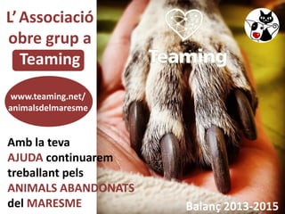 Amb la teva
AJUDA continuarem
treballant pels
ANIMALS ABANDONATS
del MARESME
L’Associació
obre grup a
Teaming
www.teaming....