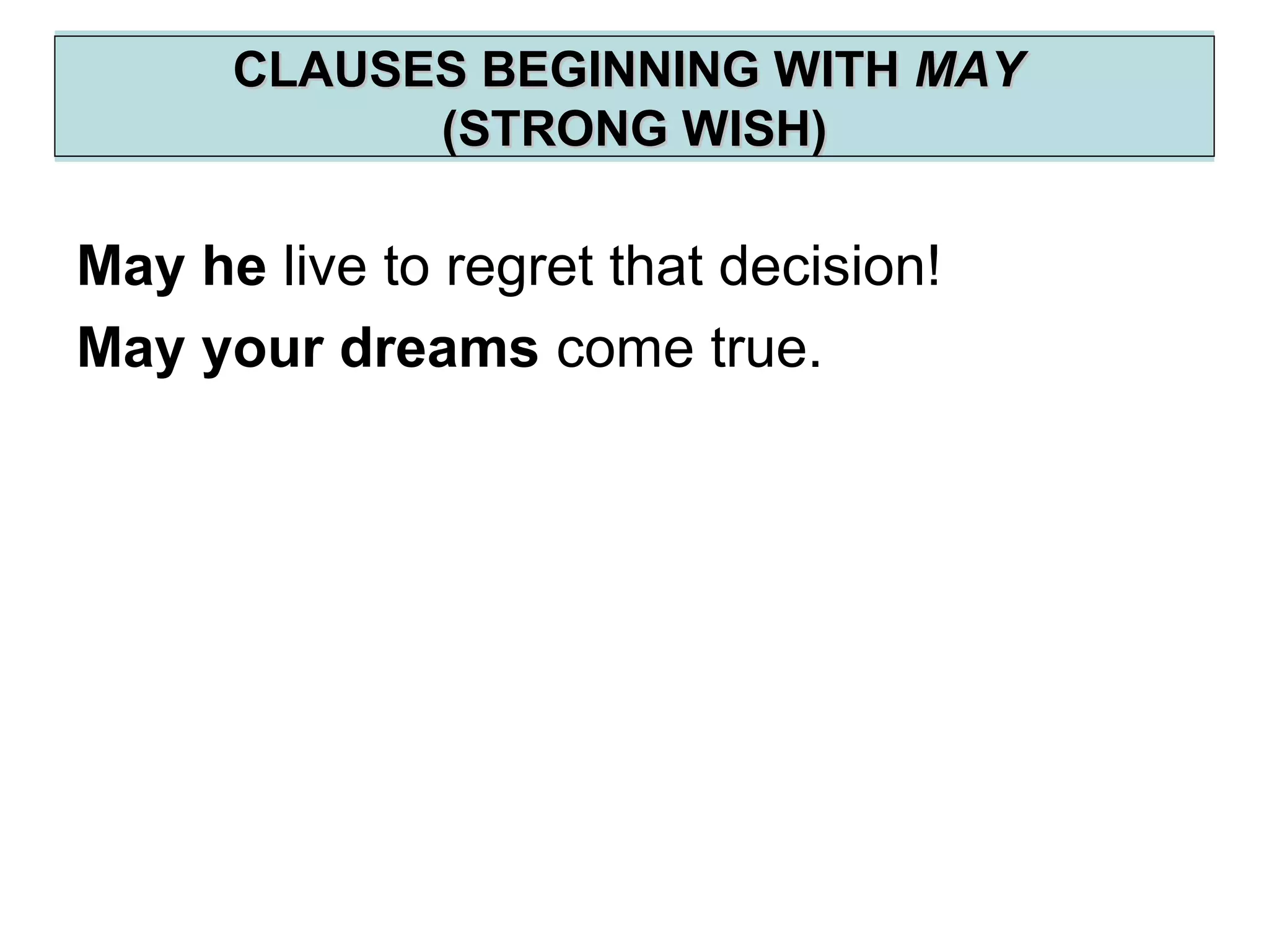 CLAUSES BEGINNING WITHCLAUSES BEGINNING WITH MAYMAY
(STRONG WISH)(STRONG WISH)
May he live to regret that decision!
May your dreams come true.
 