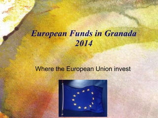 European Funds in Granada
2014
Where the European Union invest
 