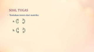 SOAL TUGAS
• Tentukan invers dari matriks:
a.
6 3
7 4
b.
5 2
8 3