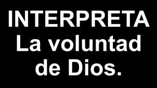 INTERPRETA
La voluntad
de Dios.
 