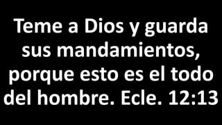 Teme a Dios y guarda
sus mandamientos,
porque esto es el todo
del hombre. Ecle. 12:13
 