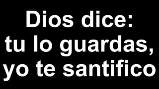Dios dice:
tu lo guardas,
yo te santifico
 