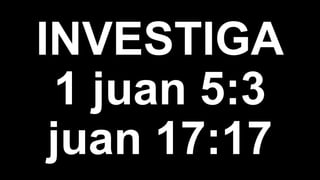INVESTIGA
1 juan 5:3
juan 17:17
 
