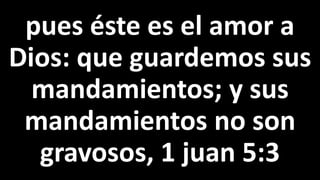 pues éste es el amor a
Dios: que guardemos sus
mandamientos; y sus
mandamientos no son
gravosos, 1 juan 5:3
 