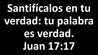 Santifícalos en tu
verdad: tu palabra
es verdad.
Juan 17:17
 