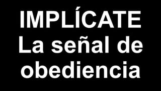 IMPLÍCATE
La señal de
obediencia
 