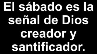 El sábado es la
señal de Dios
creador y
santificador.
 