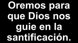 Oremos para
que Dios nos
guie en la
santificación.
 