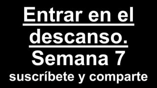 Entrar en el
descanso.
Semana 7
suscríbete y comparte
 