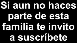 Si aun no haces
parte de esta
familia te invito
a suscríbete
 