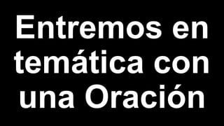 Entremos en
temática con
una Oración
 