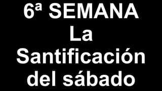 6ª SEMANA
La
Santificación
del sábado
 