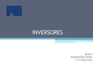 INVERSORES
Autor:
Arquímedes Farías
C.I.:26517203
 