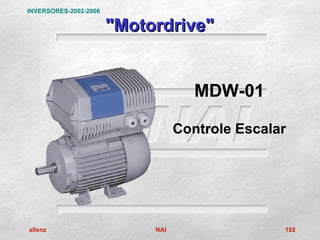 INVERSORES-2002-2006

                       "Motordrive"


                                     MDW-01

                                  Controle Escalar




allenz                      NAI                  102
 