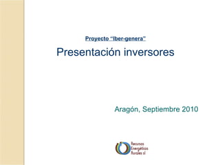 Proyecto “Iber-genera”

Presentación inversores




               Aragón, Septiembre 2010
 