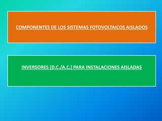 COMPONENTES DE LOS SISTEMAS FOTOVOLTAICOS AISLADOS
INVERSORES (D.C./A.C.) PARA INSTALACIONES AISLADAS
 