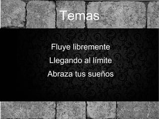 Temas
●
Fluye libremente
●
Llegando al límite
●
Abraza tus sueños
 