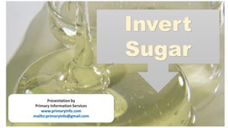 Presentation by
Primary Information Services
www.primaryinfo.com
mailto:primaryinfo@gmail.com
Invert
Sugar
 