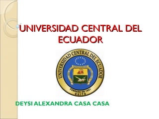 UNIVERSIDAD CENTRAL DEL
        ECUADOR




DEYSI ALEXANDRA CASA CASA
 