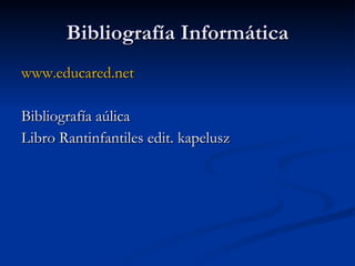 Bibliografía Informática www.educared.net Bibliografía aúlica  Libro Rantinfantiles edit. kapelusz 