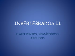 INVERTEBRADOS II
PLATELMINTOS, NEMÁTODOS Y
ANÉLIDOS
 